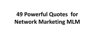 49 Powerful Quotes for
Network Marketing MLM
 