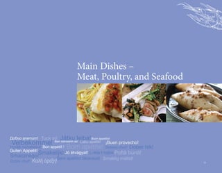 Main Dishes –
                                          Meat, Poultry, and Seafood




Добър апетит! Tuck in!       Jätku leiba! Buon appetito!
 Velbekomme!             Bain taitneamh as!   Labu apetīti!    ¡Buen provecho!
Hyvää ruokahalua! Bon appétit !   Bom apetite!         Dober tek!
                                                               Dobrou chuť!
Guten Appetit!
Smacznego!
          Smakelijk! Jó étvágyat! L-ikla t-tajba Poftă bună!
                Gero apetito! Skanaus!                        Smaklig måltid!
Dobrú chuť!   Καλή όρεξη!                                                        11
 