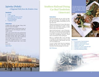Jajówka	(Polish)	
                	                                        Southern	Railroad	Dining	                                      This dish was served at the
                                                                                                                        Railroad Company Worker
          A Regional Dish from the Kraków Area                Car	Beef	Tenderloin	                                      Hotels throughout Virginia
                                                                                                                        in the late 1890s and early
Ingredients                                                            (American)                                       1900s.

•	   4	eggs
•	   ¼	to	½	cup	milk
•	   1	or	2	rashers	of	bacon	cut	into		 	                    Instructions
	    small	pieces	(ham	or	kielbasa	                          Rub	 beef	 tenderloin	 all	 over	 with	 one	 table-
	    can	be	substituted)                                     spoon	 ground	 thyme.	 Mix	 together	 the	 pep-
•	   1	tablespoon	flour
                    	                                        per,	salts,	and	oregano,	and	sprinkle	over	the	
                                                             top	of	the	meat.	
Instructions
                                                             Wrap	the	seasoned	beef	in	heavy-duty	alumi-
Combine	 flour,	 milk,	 and	 eggs.	 Using	 a	 fork,	
          	                                                  num	foil	and	refrigerate	for	at	least	12	hours.	
beat	the	mixture	thoroughly.                                 Remove	 two	 hours	 before	 cooking,	 to	 allow	
Over	medium	heat,	fry	diced	bacon,	ham,	or	                  meat	to	reach	room	temperature.
kielbasa	 in	 a	 cast	 iron	 frying	 pan	 until	 thor-
                                                             Open	 the	 foil	 and	 pour	 ¼	 cup	 of	 Worcester-
oughly	cooked.




                                                                                                                    is.summer.breeze
                                                             shire	sauce	over	the	meat.	Close	the	foil	tightly	
Next,	reduce	burner	heat	to	low,	and	pour	the	               so	no	liquid	can	escape.	Place	foil	package	on	
egg	mixture	all	at	once	into	the	frying	pan.	Do	             a	rack	over	a	roasting	pan,	and	pour	1	cup	of	
not	disturb	mixture	until	it	starts	to	settle	on	            water	in	the	bottom	of	the	roasting	pan.
the	 bottom	 and	 the	 sides,	 then	 scramble	 the	
meat	and	egg	mixture	around	the	pan.                         Place	 in	 a	 preheated	 300º	 F	 oven	 and	 bake	
                                                             35	 minutes	 for	 each	 pound	 of	 meat,	 or	 until	
When	this	scrambled	mixture	is	set,	in	about	                                                                       Ingredients
                                                             a	 meat	 thermometer	 reads	 between	 160º	 and	
15	 to	 20	 seconds,	 spoon	 onto	 a	 very	 warm	                                                                   •	                 4	to	6	pounds	of	beef	tenderloin
                                                             170º	F	for	medium	rare.
plate.                                                                                                              •	                 1	tablespoon	ground	thyme
                                                             To	 serve:	 remove	 meat	 from	 the	 aluminum	
Serves	two.                                                                                                         •	                 1	teaspoon	ground	black	pepper
                                                             package	 and	 slice	 into	 ½-inch	 slices.	 Spoon	
Mark Pituch                                                                                                         •	                 1	teaspoon	garlic	salt
                                                             some	juice	from	the	package	over	the	meat.
                                                                                                                    •	                 1	tablespoon	Lowry’s	seasoned	salt
                                                             Bob Whiteman                                           •	                 ¼	teaspoon	ground	oregano
                                                                                                                    •	                 ¼	cup	Worcestershire	sauce




                                                                                                                                                                            17
 
