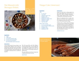 Nut Mazurek with                                                                                     Vinegar Cake (American)
Meringue (Polish)                                          Mazurek is a Polish
                                                           cake made only for
                                                           Easter. There are nu-                     Ingredients                                 Instructions
                                                           merous types, all fes-
                                                           tively decorated and all                  Cake                                        Prepare the cake batter by sifting together the
                                                           unleavened.                               •	   1½ cups flour                          flour, sugar, baking soda, salt, and cocoa in a
                                                                                                     •	   1 cup sugar                            large bowl. Add the remaining ingredients –
                                                                                                     •	   1 teaspoon baking soda                 butter, vinegar, vanilla, and water – and stir with
                                                                                                     •	   ¾ teaspoon salt                        a slotted spoon until blended and smooth.
                                                                                                     •	   3 tablespoons cocoa                    Bake in an ungreased cake tin or glass pyrex
                                                                                                     •	   5 tablespoons melted butter            dish (8” x 8”) at 350º F for 35 minutes or un-
                                                                                                     •	   1 tablespoon vinegar                   til a toothpick inserted in the center comes out
                                                                                                     •	   1 teaspoon vanilla                     clean. Cool in the pan before frosting.
                                                                                                     •	   1 cup cold water
                                                                                                                                                 While the cake is cooling, make the frosting by
                                                                                                     Butter Cream Frosting                       creaming by hand one-third of the sugar with
                                                                                                     •	 ½ pound powdered sugar                   the butter and salt in a large bowl. Blend the va-
                                                                                                     •	 ¼ cup (1/8 pound) softened butter        nilla extract, one tablespoon of milk, and the re-
                                                                                                     •	 1 8 teaspoon salt                        maining sugar into the mixture. Gradually stir




                                                                                      Madzia Bryll
                                                                                                     •	 ½ teaspoon vanilla                       the remaining milk into the frosting until the
                                                                                                     •	 2 tablespoons milk                       desired consistency is reached.
                                                                                                                                                 Melinda Stevenson



Ingredients
•	   3 eggs
•	   1 stick butter
•	   13 ounces powdered sugar
•	   5 ounces multi-purpose flour                                                                     This rich chocolate con-
•	   10 ounces ground walnuts                                                                         fection is very easy and
	    plus a few whole nuts for decoration                                                             completely eggless.


Instructions
Cream 3 egg yolks with 10 ounces (about 1 cup)   Beat three egg whites until stiff, adding 3
powdered sugar, adding the stick of butter in    ounces powdered sugar. Cover the dough with
small portions. When the mixture is thoroughly   the stiff egg whites, arrange whole walnuts on
blended, add about half a cup of flour and one   top and bake in a medium oven at 325º F for
cup of ground walnuts. Mix well and shape into   about 25 minutes. The meringue should turn a
a rectangle on aluminum foil on a cookie bak-    golden brown.
ing sheet.
                                                 The cake will keep several days, turning more
                                                 crumbly and less chewy over time.
                                                                                                                                 Lisa Brewster




                                                 Mark Pituch

                                                                                                                                                                                                35
 