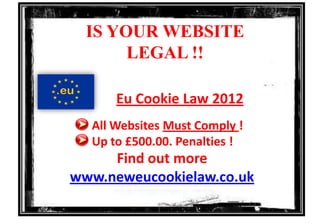 IS YOUR WEBSITE
       LEGAL !!

      Eu Cookie Law 2012
  All Websites Must Comply !
  Up to £500.00. Penalties !
     Find out more
www.neweucookielaw.co.uk
 