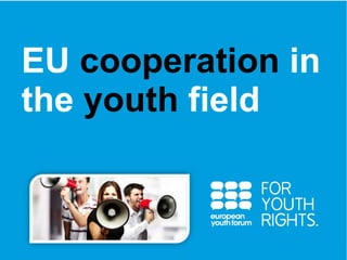 EU cooperation in 
the youth field 
PRESENTATION 
 