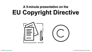 A 5-minute presentation on the
EU Copyright Directive
Icons created by Iulia Ardeleanu & Arthur Shlain
A 5-minute presentation on the
EU Copyright Directive
Put together by Antoine Moyroud
 