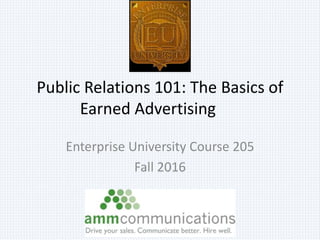 Public Relations 101: The Basics of
Earned Advertising
Enterprise University Course 205
Fall 2016
 