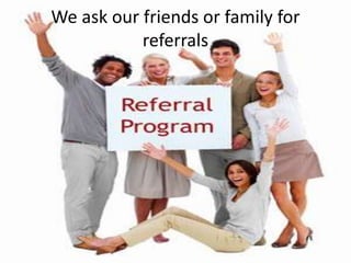 We ask our friends or family for
referrals
 