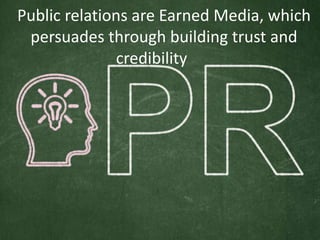 Public relations are Earned Media, which
persuades through building trust and
credibility
 