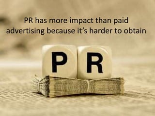PR has more impact than paid
advertising because it’s harder to obtain
 