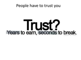 People have to trust you
 