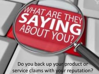 Do you back up your product or
service claims with your reputation?
 