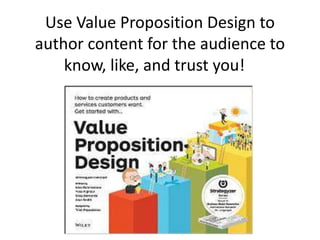Use Value Proposition Design to
author content for the audience to
know, like, and trust you!
 