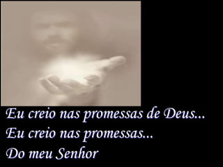 Eu creio nas promessas de Deus...
Eu creio nas promessas...
Do meu Senhor
 