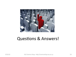 Ques7ons	
  &	
  Answers!	
  


5/31/12	
         EUC	
  Science	
  Shop	
  -­‐	
  hCp://scienceshop.euc.ac.cy	
     23	
  
 