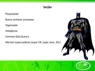 Serjão

Pesquisador

Busca conhecer processos

Organizado

Inteligência

Conhece SQL/Query’s

Não tem super poderes (super C#, super Java.. Etc)
 