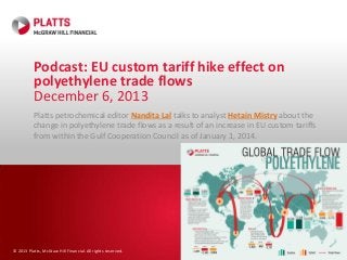 Podcast: EU custom tariff hike effect on
polyethylene trade flows
December 6, 2013
Platts petrochemical editor Nandita Lal talks to analyst Hetain Mistry about the
change in polyethylene trade flows as a result of an increase in EU custom tariffs
from within the Gulf Cooperation Council as of January 1, 2014.

© 2013 Platts, McGraw Hill Financial. All rights reserved.

 