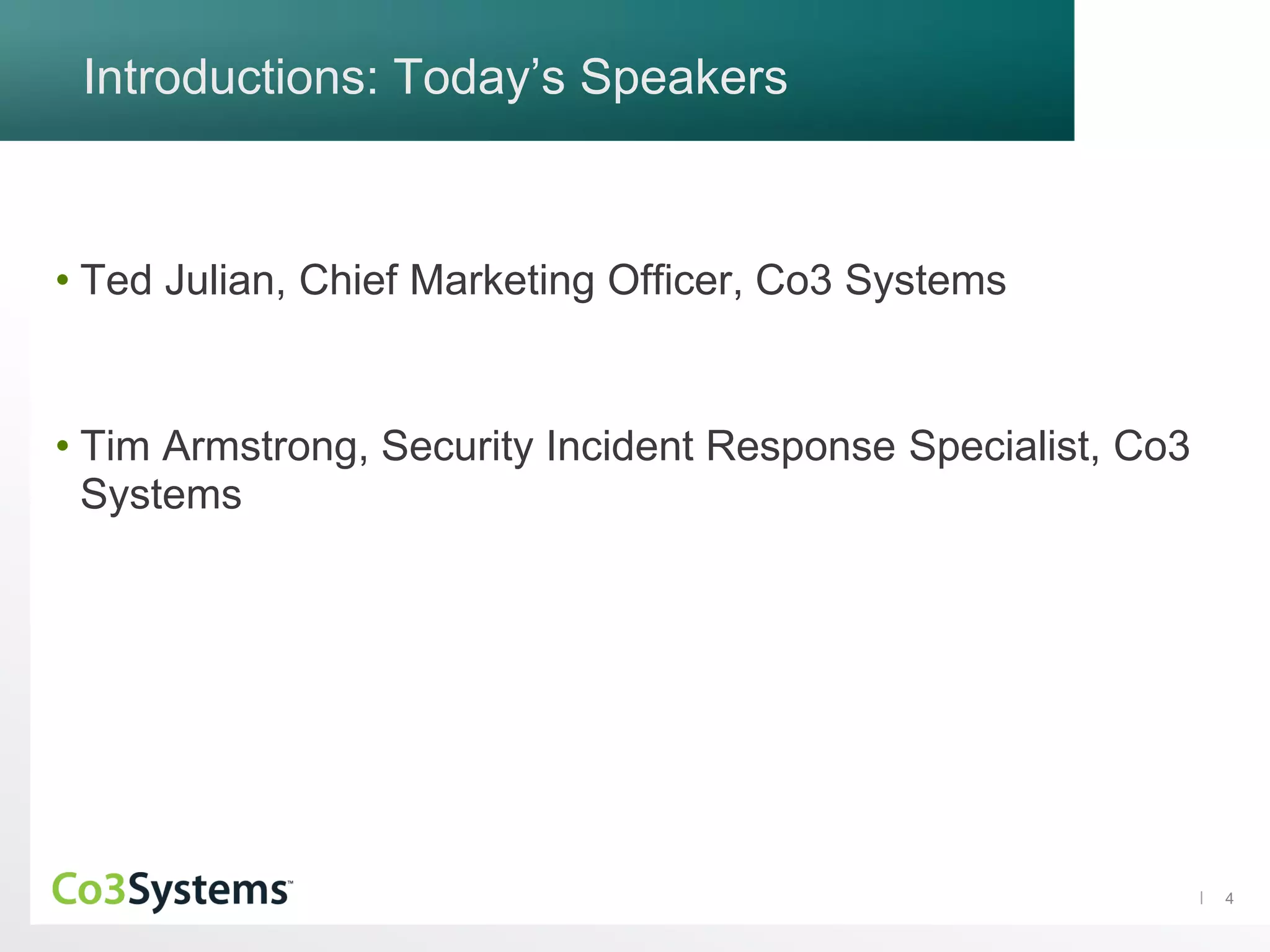 4
Introductions: Today’s Speakers
• Ted Julian, Chief Marketing Officer, Co3 Systems
• Tim Armstrong, Security Incident Response Specialist, Co3
Systems
 