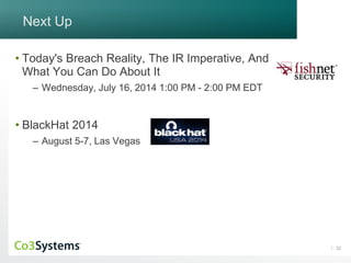 22
Next Up
• Today's Breach Reality, The IR Imperative, And
What You Can Do About It
– Wednesday, July 16, 2014 1:00 PM - 2:00 PM EDT
• BlackHat 2014
– August 5-7, Las Vegas
 