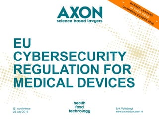 EU
CYBERSECURITY
REGULATION FOR
MEDICAL DEVICES
Q1 conference
25 July 2016
Erik Vollebregt
www.axonadvocaten.nl
 