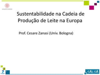 Sustentabilidade na Cadeia de
Produção de Leite na Europa
Prof. Cesare Zanasi (Univ. Bologna)
 