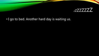 ZZZZZZZZZ
• I go to bed. Another hard day is waiting us.
 