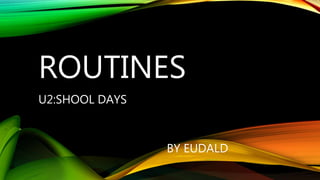 ROUTINES
U2:SHOOL DAYS
BY EUDALD
 