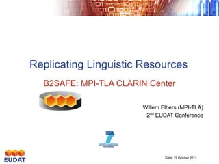 Replicating Linguistic Resources
B2SAFE: MPI-TLA CLARIN Center
Willem Elbers (MPI-TLA)
2nd EUDAT Conference

Date: 29 October 2013

 