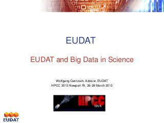 EUDAT
EUDAT and Big Data in Science

       Wolfgang Gentzsch, Advisor, EUDAT
     HPCC 2013 Newport RI, 26-28 March 2013
 