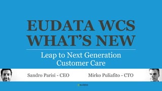 EUDATA WCS
WHAT’S NEW
Leap to Next Generation
Customer Care
Sandro Parisi - CEO

Mirko Puliafito - CTO

 