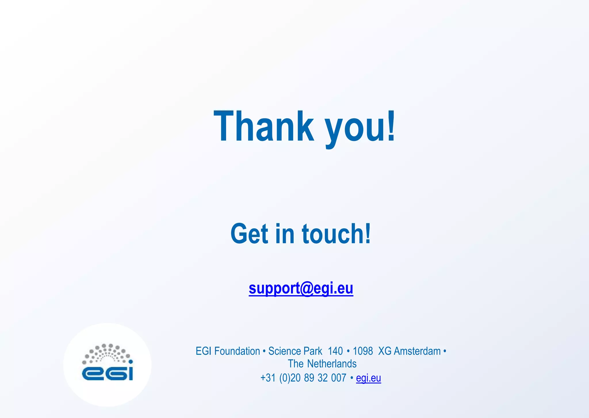 EGI Foundation • Science Park 140 • 1098 XG Amsterdam •
The Netherlands
+31 (0)20 89 32 007 • egi.eu
support@egi.eu
Get in touch!
Thank you!
 