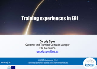 www.egi.eu
Gergely Sipos
Customer and Technical Outreach Manager
EGI Foundation
gergely.sipos@egi.eu
Training experiences in EGI
EUDAT Conference 2018
Training Experiences across Research Infrastructures
 