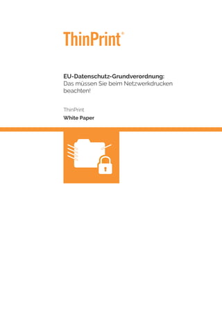 EU-Datenschutz-Grundverordnung:
Das müssen Sie beim Netzwerkdrucken
beachten!
ThinPrint
White Paper
 