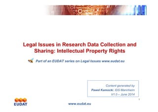 Exponentialgrowth
Legal Issues in Research Data Collection and
Sharing: Intellectual Property Rights
www.eudat.eu
1
Exponentialgrowth
Part of an EUDAT series on Legal Issues www.eudat.eu
Content generated by
Pawel Kamocki, IDS Mannheim
V1.0 – June 2014
 
