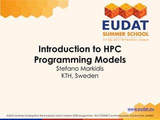 www.eudat.eu
EUDAT receives funding from the European Union's Horizon 2020 programme - DG CONNECT e-Infrastructures. Contract No. 654065
Introduction to HPC
Programming Models
Stefano Markidis
KTH, Sweden
 