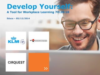 Develop Yourself: 
A Tool for Workplace Learning 70:20:10 
Educa – 05/12/2014 
 