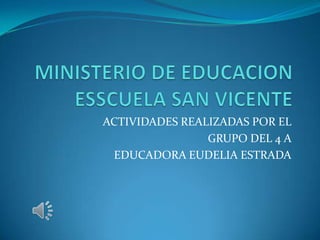ACTIVIDADES REALIZADAS POR EL
GRUPO DEL 4 A
EDUCADORA EUDELIA ESTRADA
 