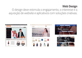 Web Design
O design deve estimula o engajamento, o interesse e a
aquisição de website e aplicativos com soluções criativas.
 