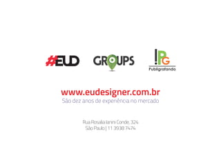 www.eudesigner.com.br
São dez anos de experiência no mercado
Rua Rosalia Ianini Conde, 324
São Paulo | 11 3938 7474
 