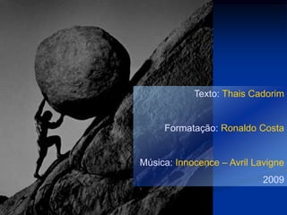 Texto: Thais Cadorim


     Formatação: Ronaldo Costa


Música: Innocence – Avril Lavigne
                            2009
 