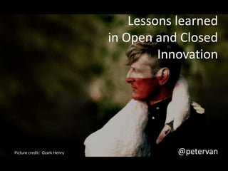 Lessons learned 
in Open and Closed 
Innovation 
Picture credit: Ozark Henry @petervan 
 