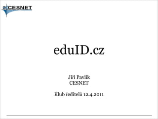 eduID.cz
      Jiří Pavlík
      CESNET

Klub ředitelů 12.4.2011
 