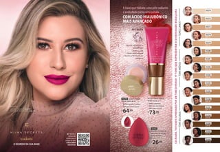 ÓLEOS DE ROSAS +
VITAMINAS:
• Nutre a pele
• Efeito antioxidante
• Auxilia a formação do
colágeno
COCRIADO,
TESTADO
E
APROVADO
POR
UM
TIME
DIVERSO!
17
TONS
QUE
REPRESENTAM
A
DIVERSIDADE
BR
ASILEIR
A
TONS
CLAROS
TONS
MÉDIOS
TONS
ESCUROS
COM ÁCIDO HIALURÔNICO
MAIS AVANÇADO
A base que hidrata: uma pele radiante
e aveludada como uma pétala.
SECRETS BASE LÍQUIDA
HIDRA GLOW, 30 ml
• Média cobertura
• Pele com viço natural
• Filtro para luz azul
R$
73,99
cada
93275
COR 05
93278
COR 13
93279
COR 25
93280
COR 30
93281
COR 35
93282
COR 40
93283
COR 45
93284
COR 55
93285
COR 65
93286
COR 70
93287
COR 75
93288
COR 80
93289
COR 90
93498
COR 95
93499
COR 100
93277
COR 10
93274
COR 00
O SEGREDO DA SUA MAKE
O SEGREDO DA SUA MAKE
NiiNA USOU:
Base Hidra Glow Cor 10 (pág. 35) e
Batom Skinny Matte Pink Peônia (pág. 15).
93290 SECRETS PRIMER
FACIAL HIDRA BLUR, 11 g
• Textura aerada e cremosa
• Prolonga a maquiagem
R$
64,99
T E C N O L O G I A
SECRETS
93493
EUDORA ESPONJA DE
MAQUIAGEM FACIAL
NiiNA SECRETS,
D 3,9 x A 6,3 cm
R$
26,99
Aponte a
câmera do
celular para o
código ao lado
e DESCUBRA
SUA BASE!
››
 