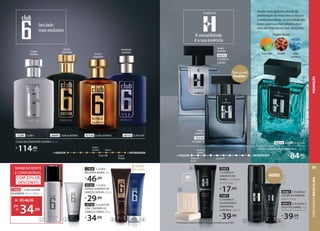 A versatilidade
é a sua essência
Revela uma explosão através da
combinação de notas cítricas frescas
e notas aromáticas. A intensidade das
notas oceânicas traz sofisticação a
uma das fragrâncias mais desejadas.
FougèreAquoso
notas
oceânicas
iced citrus sândalo
Eudora H
Acqua
+ FRESCOR + INTENSIDADE
Eudora H
Energy
Eudora H
Fougère
Aromático
93512
EUDORA H
ENERGY
Fougère
Aromático
72319
EUDORA H
R$
84,90
cada
EUDORA H DESODORANTE COLÔNIA, 100 ml
92215 EUDORA H ACQUA
Entre os mais
Vendidos*
Seulado
maisexclusivo
20730 4. CLUB 6VIP
2 EM 1 SHOWER GEL
CABELO E CORPO, 200 g
R$
34,99
Cabelo
e corpo
e corpo
20730
2 EM 1 SHOWER GEL
CABELO E CORPO,
R$
17858 2. CLUB 6
BALM PÓSBARBA, 75g
R$
46,99
93163 3. CLUB 6
VOYAGE SHAMPOO DE
LIMPEZA CAPILAR,250ml
R$
29,99
CLUB 6 DESODORANTE COLÔNIA, 95 ml
R$
114,90
cada
20753 CLUB 6 VIP
Amadeirado
Gourmand
26695 CLUB 6 CASSINO
Oriental
Amadeirado
93156 CLUB 6 VOYAGE
Oriental
Amadeirado
15285 CLUB 6
4. CLUB 6VIP
2 EM 1 SHOWER GEL
CABELO E CORPO, 200 g
,99
Cabelo
e corpo
e corpo
2. CLUB 6
BALM PÓSBARBA, 75g
,99
3. CLUB 6
VOYAGE SHAMPOO DE
LIMPEZA CAPILAR,250ml
,99
3 4
Club 6
Cassino
Club 6VIP
Club 6
+ FRESCOR + INTENSIDADE
Club 6
Voyage
17856 1.CLUB6ESPUMA
DEBARBEAR,200 ml (190 g)
de: R$46,99
34,99
por:
R$
Acqua
73371
5. EUDORA H
SABONETE EM
BARRA, 2 unidades
de 90 g cada
R$
17,99
71071
6. EUDORA H
DESODORANTE
HIDRATANTE
CORPORAL, 200 ml
R$
39,99
*Considerando o volume de vendas em unidades em Eudora no ano de 2020.
48H
hidratação
93461 7.EUDORA H
ESPUMA DE BARBEAR,
200 ml (190 g)
93910 8. EUDORA H
BALM PÓSBARBA, 75g
R$
39,99
cada
NOVOS
5
6
7 8
1.CLUB6ESPUMA
200 ml (190 g)
,99
Fougère
Aromático
BARBEAR RENTE
E CONFORTÁVEL
COM 25% DE
DESCONTO
1 2
PERFUMARIA
MASCULINA
69
PROMOÇÃO
 