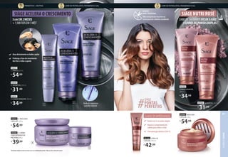 92631
3. CONDICIONADOR, 200 ml
R$
34,99
92630
2. SHAMPOO, 250 ml
R$
31,99
92562 5. CREME
CONCENTRADO DE
PROTEÍNA, 80 g
R$
39,99
92632 4. MÁSCARA
CAPILAR2
, 250 g
R$
54,99
92633
1. TÔNICO, 65 ml
R$
54,99
Atua diretamente no bulbo capilar
Prolonga a fase de crescimento
dos fios e reduz a queda
1Resultados obtidos através de testes com o uso combinado da linha. 2Máscara não acompanha pente.
92565 MÁSCARA
CAPILAR,250g
R$
54,99
92564
CONDICIONADOR,
200ml
R$
34,99
92563 SHAMPOO,250ml
R$
31,99
SIÀGE NUTRI ROSÉ
CABELOSSAUDÁVEISDESDEARAIZ
ELIVRESDEPONTASDUPLAS
EFEITO
ANTI-TESOURA
Nãoseráprecisorecorrerao
corteparatercabelossaudáveis
93192 LEAVE-IN
CAPILAR, 100 ml
R$
42,99
Reduzem2xaspontasduplas
Reparaocomprimentodo
cabeloparaevitarocorte
Comproteçãotérmica(230ºC)
Leave-in antitesoura
SIÀGE
PERFEITAS
#
#
#
#
#
#
#
#
#
#PONTAS
2 Reduz e previne
queda natural.
3
1
4
5
3cmEM2MESES
+1.500FIOSEM1MÊS1
SIÀGE ACELERA O CRESCIMENTO
PREBIÓTICO + BIOTINA LIVRE DE PETROLATOS, PARABENOS E SAL LIVRE DE PETROLATOS, PARABENOS E SAL
CABELO
SIÀGE
81
 