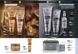 Recupera o diâmetro
dos fios para cabelos
mais encorpados.
FIOSSUPERMACIOSEFORÇAEXTREMA
NUTRIÇÃOENRIQUECEDORAECABELOS3xMAISFORTES2
SIÀGE NUTRI OURO
1Partículas de ouro com origem na Alemanha, extraído de forma responsável com certificado FairTrade. 2Resultados obtidos
através de testes instrumentais com o uso combinado de shampoo, condicionador, máscara e leave-in da linha Siàge Nutri Ouro.
92628 MÁSCARA
CAPILAR, 250 g
R$
54,99
92559
1. SHAMPOO,
250 ml
R$
31,99
92627
2. CONDICIONADOR,
200 ml
R$
34,99
92629
LEAVE-IN, 100 ml
R$
42,99
1 2
92557
3. SHAMPOO,
250 ml
R$
31,99
92560
4. CONDICIONADOR,
200 ml
R$
34,99
SIÀGE NUTRI DIAMOND
CABELOSCOMBRILHOEXTREMO
90%MAISBRILHONA1ªAPLICAÇÃO4
92561 5. ÓLEO
CAPILAR, 110 ml
R$
62,99
Devolve 100%
da nutrição
natural do fio.
92558 7. MÁSCARA
CAPILAR, 250 g
R$
54,99
91288 6. EUDORA
FRASQUEIRA SIÀGE
NUTRI DIAMOND,
dimensional:
C 25 x A 13 x L 19 cm
R$
69,99
3Partículas de diamante com origem nos Estados Unidos, extraído de forma responsável e com certificado FairTrade.
4Resultados obtidos por meio de testes instrumentais com o uso combinado da linha Siàge Nutri Diamond.
5
4
3
6
7
Nutrição e brilho
extremos para
o seu cabelo4
PARTÍCULAS DE OURO1
+
ÓLEO DE MARULA
LIVRE DE PETROLATOS, PARABENOS E SAL
PARTÍCULAS DE DIAMANTE3
+ ÓLEO DE ABISSÍNIA
LIVRE DE PETROLATOS, PARABENOS E SAL
CABELO
SIÀGE
83
 