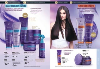 92606 MÁSCARA
CAPILAR3
, 250 g
R$
52,99
ALTADEFINIÇÃOE2xMAISHIDRATAÇÃO1
PARATODOSOSTIPOSDECACHOS
SIÀGE REVELA OS CACHOS
Para todos os tipos de cachos
Definição, força e 3x menos frizz
Evita quebra nos pontos de
torção dos cachos
92585
1. SHAMPOO,
250 ml
R$
29,99
92597
2. CONDICIONADOR,
200 ml
R$
32,99
1Benefícios obtidos com o uso combinado da linha Siàge Revela os Cachos.
93130 3. CREME DE
PENTEAR RESTAURAÇÃO
INTENSA, 270 ml
R$
41,99
Cachos, crespos
e em transição
com fios loiros
ou descoloridos
NOVO
92598 5. MÁSCARA CAPILAR, 250 g
• Cabelos fortes e impecáveis
• Hidratação imediata e duradoura
R$
52,99
92599
4. CREME PARA PENTEAR, 500 g
• Definição por até 2 dias
• Hidrata profundamente
R$
54,99
92601 6. SPRAY CAPILAR
REVITALIZADOR, 100 ml
R$
39,99
Creme para
Pentear
500 g
1
2
3
4
5
92605
CONDICIONADOR, 200 ml
R$
32,99
200 ml
92604
SHAMPOO, 250 ml
R$
29,99
Entre os mais
Vendidos*
92607 LEAVE-IN
CAPILAR SELANTE
FINALIZADOR, 100 ml
R$
39,99
2Resultados obtidos após 7 aplicações e comparado a shampoo sem agentes condicionantes. 3Máscara não acompanha pente.
*Considerando o volume de vendas em unidades em Eudora no ano de 2020.
2xMAISLISOSEBLOQUEIODOFRIZZ
PROLONGAOEFEITODA
PROGRESSIVAPORATÉ3MESES2
SIÀGE LISO INTENSO
Proteçãotérmicaaté230ºC
Bloqueiaosagentes
causadoresdofrizz
efiosrebeldes
MODELO USOU:
Soul Pigmento Multiúso Dourado (pág. 40)
e Glam Batom Absoluto Nude Secreto (pág. 17).
Com efeito memória:
define novamente os
cachos por até 24h
6
LIVRE DE SULFATOS, PETROLATOS, PARABENOS E SAL
ELASTINA + MANTEIGA DE KARITÉ LIVRE DE PETROLATOS, PARABENOS E SAL
LISOS EFFECT + CREATINA
CABELO
SIÀGE
85
 