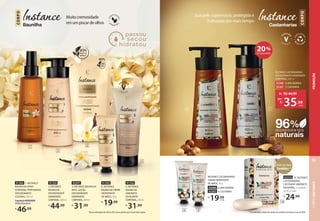 Castanharias
CORPO
Sua pele supermacia, protegida e
hidratada por mais tempo
92370 10. INSTANCE
CASTANHARIAS
CASTANHA SABONETE
EM BARRA, 5 unidades
de 85 g cada
R$
24,99
INSTANCE CASTANHARIAS
CREME HIDRATANTE
DE MÃOS, 30 g
92689 8. MACADÂMIA
92365 9. CASTANHA
R$
19,99
cada
8 9
96%
naturais
INGREDIENTES
6 7
Entre os mais
Vendidos**
**Considerando o volume de vendas em unidades em Eudora no ano de 2020.
INSTANCE CASTANHARIAS
DESODORANTE HIDRATANTE
CORPORAL, 400 ml
92366 6. MACADÂMIA
92367 7. CASTANHA
de: R$44,99
35,99
por:
R$
cada
20%
DE DESCONTO
10
Muitacremosidade
emumpiscardeolhos
CORPO
93297
3. INSTANCE BAUNILHA
REFIL LOÇÃO
DESODORANTE
HIDRATANTE
CORPORAL,400ml
R$
31,99
*Nossa embalagem de refil usa 83% menos plástico que a do produto regular.
INSTANCE BAUNILHA
91393
4. INSTANCE
BAUNILHA CREME
HIDRATANTE
DE MÃOS, 30g
R$
19,99
91336
5. INSTANCE
BAUNILHA
SABONETE
ESFOLIANTE
CORPORAL,200ml
R$
31,99
91304 1. INSTANCE
BAUNILHA SPRAY
CORPORAL PERFUMADO
DESODORANTE
COLÔNIA, 200 ml
FragrânciaMODERADA
OrientalGourmand
R$
46,99
91324
2. INSTANCE
BAUNILHA
DESODORANTE
HIDRATANTE
CORPORAL,400ml
R$
44,99
1
2
3
4
5
CORPO
INSTANCE
93
PROMOÇÃO
 