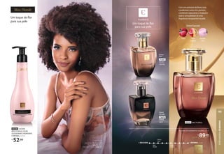 Um toque de flor
para sua pele
ALINE USOU:
Glam Batom Matte Blur Avelã
Natural (pág. 9) e Glam
Iluminador Compacto (pág. 27).
92536 EUDORA
MISS FLORALE LOÇÃO
DESODORANTE HIDRATANTE
CORPORAL, 250 ml
R$
52,99
Com um contraste de flores ricas
e poderosas como íris e jasmim,
combinam especiarias e traduzem
toda a sensualidade de uma
fragrância inesquecível na pele.
71327
VELVET
CRISTAL
Oriental
Floral
Um toque de flor
para sua pele
73479
DIVINE
LACE
Oriental
Especiado
EUDORA DESODORANTE COLÔNIA, 95 ml
R$
89,90
cada
Miss
Florale
Divine
Lace
Velvet
Cristal
+ DELICADA + INTENSA
OrientalEspeciado
rosa e
benjoim
lichia algodão-
doce
92535 MISS FLORALE
PERFUMARIA
FEMININA
105
 