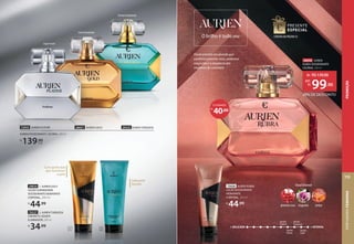 70227 2. AURIEN TURQUESA
SABONETE LÍQUIDO
ILUMINADOR, 200 ml
R$
34,99
ChypreFrutal
FloralAmadeirado
26657 AURIEN GOLD
72933 AURIEN PLATINÉ
AURIEN DESODORANTE COLÔNIA, 100 ml
R$
139,90
cada
29325 AURIEN TURQUESA
OrientalAmadeirado
29834 1. AURIEN GOLD
LOÇÃO ILUMINADORA
DESODORANTE HIDRATANTE
CORPORAL, 200 ml
R$
44,99
Com partículas
que iluminam
a pele
1 2
Floral oriental envolvente que
combina pimenta-rosa, poderosa
magnólia e a elegância das
madeiras de cashmere.
+ DELICADA + INTENSA
Aurien
Rubra
Aurien
Turquesa
Aurien
Gold
Aurien
Platiné
O brilho é todo seu
FloralOriental
âmbar
pimenta-rosa magnólia
26656 AURIEN
RUBRA DESODORANTE
COLÔNIA, 100 ml
28% DE DESCONTO
de: R$139,90
99,90
por:
R$
CONFIRA NA PÁGINA55
70608 AURIEN RUBRA
LOÇÃO DESODORANTE
HIDRATANTE
CORPORAL, 200 ml
R$
44,99
Sabonete
líquido
40,00
R$
ECONOMIZE
PERFUMARIA
FEMININA
115
PROMOÇÃO
 