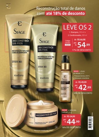 92555 3. ÓLEO
DE ARGAN,60ml
• Proteção térmica 230 ºC
• Hidratação instantânea
Reconstrução total de danos
com até 18% de desconto
24345
Código
combo:
de: R$66,98
54,99
por:
R$
1. Shampoo, 250 ml +
2. Condicionador, 200 ml
LEVE OS 2
17% DE DESCONTO
14% DE DESCONTO
de: R$49,99
42,99
por:
R$
1Máscara não acompanha pente.
4
92552 4. MÁSCARA
CAPILAR1
,250g
18% DE DESCONTO
de: R$54,99
44,99
por:
R$
2
1
3
93946
7
891033
939466
 