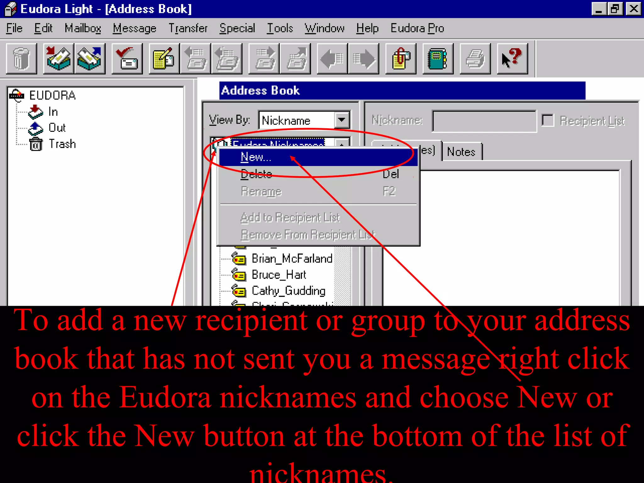 To add a new recipient or group to your address
book that has not sent you a message right click
on the Eudora nicknames and choose New or
click the New button at the bottom of the list of
 