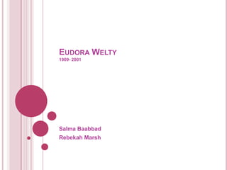 +Eudora Welty 1909- 2001 Salma Baabbad Rebekah Marsh 